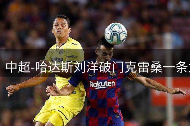 中超-哈达斯刘洋破门克雷桑一条龙绝杀 泰山2-1逆转津门虎