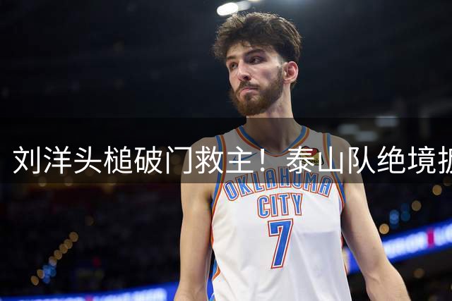 刘洋头槌破门救主！泰山队绝境扳平武汉三镇