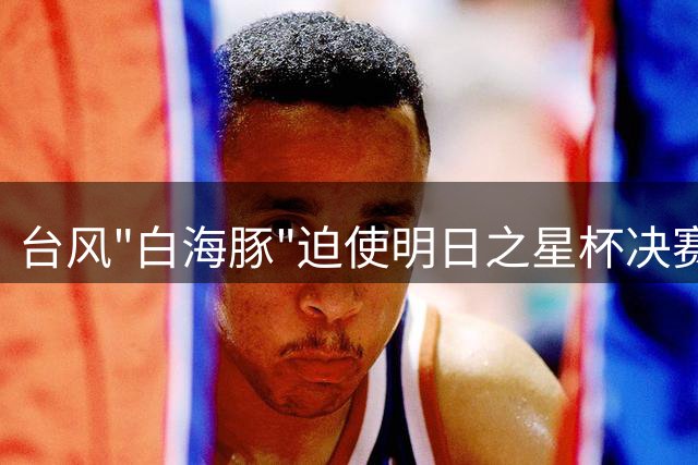 台风"白海豚"迫使明日之星杯决赛取消 中英U17梯队共享冠军荣誉