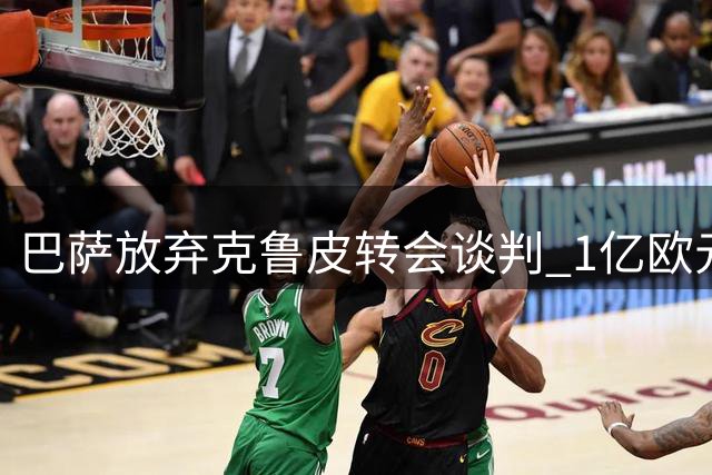 巴萨放弃克鲁皮转会谈判 1亿欧元标价远超球员实际价值