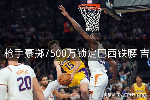 枪手豪掷7500万锁定巴西铁腰 吉马良斯将成酋长球场新核