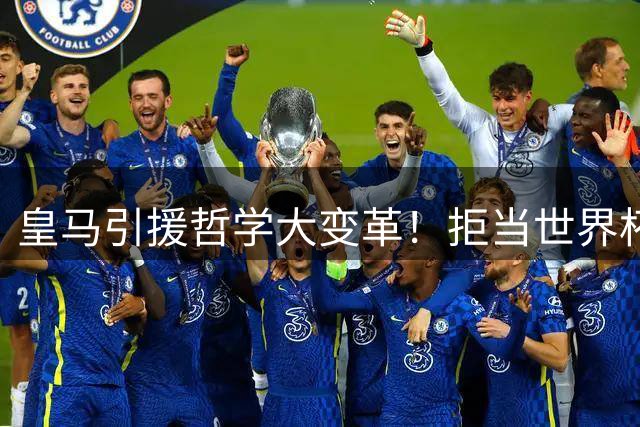 皇马引援哲学大变革！拒当世界杯"接盘侠"背后有何深意