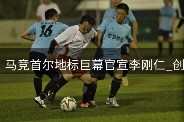 马竞首尔地标巨幕官宣李刚仁 创足球转会营销新纪元