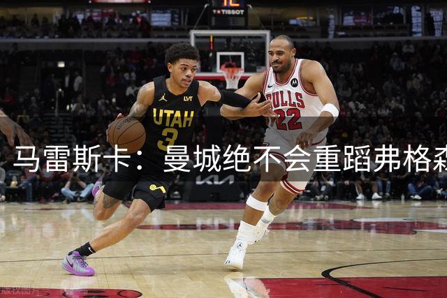 马雷斯卡：曼城绝不会重蹈弗格森爵士离任后曼联的覆辙