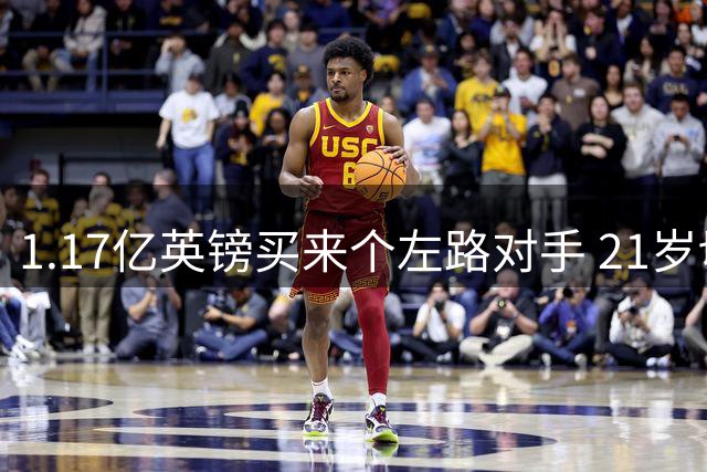 1.17亿英镑买来个左路对手 21岁切尔西新星却说自己“很欢迎”