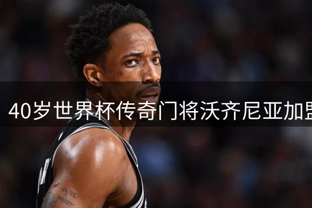 40岁世界杯传奇门将沃齐尼亚加盟智利豪门 曾单场8扑救逼平阿根廷