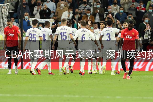 CBA休赛期风云突变：深圳续约救火外援 山东顶薪留核心后卫